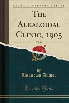 [d1c82] #R.e.a.d# %O.n.l.i.n.e! The Alkaloidal Clinic, 1905, Vol. 12 (Classic Reprint) - Unknown ^P.D.F~