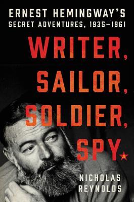 [94f02] !R.e.a.d@ Writer, Sailor, Soldier, Spy: Ernest Hemingway's Secret Adventures, 1935-1961 - Nicholas Reynolds %e.P.u.b!