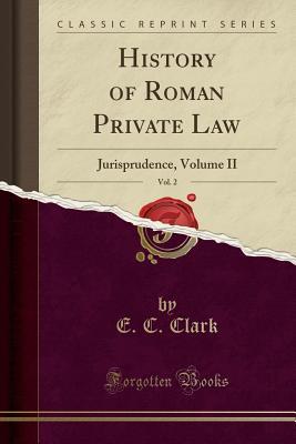 [2b05f] *R.e.a.d% History of Roman Private Law, Vol. 2: Jurisprudence, Volume II (Classic Reprint) - E C Clark *P.D.F^
