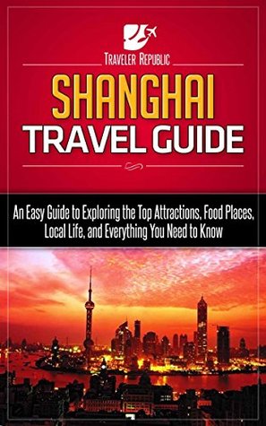 [25df9] ^Read! Shanghai Travel Guide: An Easy Guide to Exploring the Top Attractions, Food Places, Local Life, and Everything You Need to Know (Traveler Republic) - Traveler Republic *ePub^