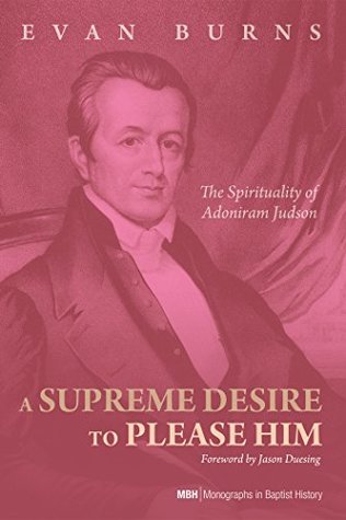 e5197] @D.o.w.n.l.o.a.d@ A Supreme Desire to Please Him: The Spirituality of Adoniram Judson (Monographs in Baptist History Book 4) - Evan Burns ^PDF%