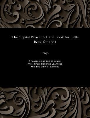 [6633d] !R.e.a.d! The Crystal Palace: A Little Book for Little Boys, for 1851 - Various %e.P.u.b^
