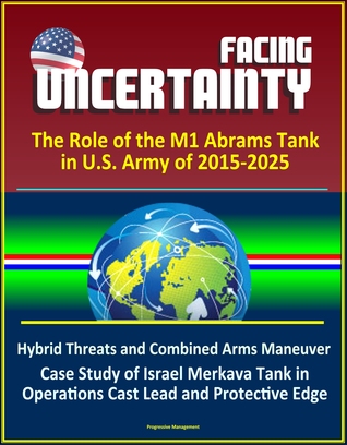 0614d] *D.o.w.n.l.o.a.d^ Facing Uncertainty: The Role of the M1 Abrams Tank in U.S. Army of 2015-2025 - Hybrid Threats and Combined Arms Maneuver, Case Study of Israel Merkava Tank in Operations Cast Lead and Protective Edge - Progressive Management !e.P.u.b@