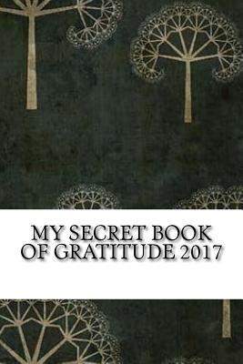 [a7cc8] #R.e.a.d@ %O.n.l.i.n.e^ My Secret Book of Gratitude 2017: Create a Happier You with This Gratitude Journal for Men and Women - Best Gratitude Journals !P.D.F#