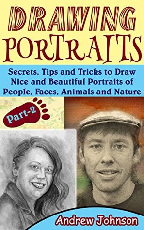 [856ea] !R.e.a.d* Drawing Portraits: Secrets, Tips and Tricks to Draw Nice and Beautiful Portraits of People, Faces, Animals and Nature- Part-2 - Andrew Johnson !P.D.F#