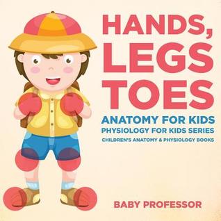[9d78c] *R.e.a.d# Hands, Legs and Toes Anatomy for Kids: Physiology for Kids Series - Children's Anatomy & Physiology Books - Baby Professor #ePub*