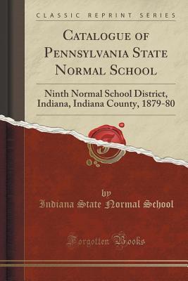[e1183] ~R.e.a.d@ Catalogue of Pennsylvania State Normal School: Ninth Normal School District, Indiana, Indiana County, 1879-80 (Classic Reprint) - Indiana State Normal School !e.P.u.b!