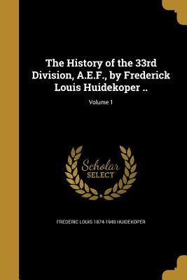 [03ae0] !Read* The History of the 33rd Division, A.E.F., by Frederick Louis Huidekoper ..; Volume 1 - Frederic Louis 1874-1940 Huidekoper ^P.D.F~
