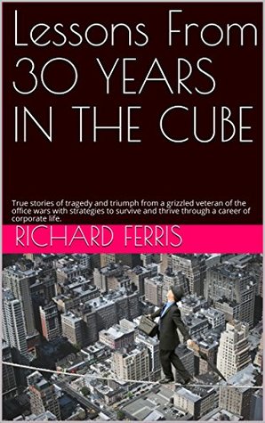 [fff82] #F.u.l.l.* ~D.o.w.n.l.o.a.d* Lessons From 30 YEARS IN THE CUBE: True stories of tragedy and triumph from a grizzled veteran of the office wars with strategies to survive and thrive through a career of corporate life. - Richard Ferris ~P.D.F@