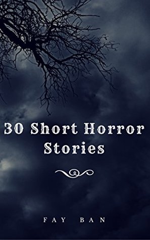 [c619c] @Read% 30 Short horror stories: 30 Very Short Tales Of Horror That Are Better Than Most Scary Movies You’ve Watched - Fay Ban ~PDF#