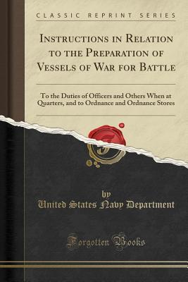 [16da4] *R.e.a.d# Instructions in Relation to the Preparation of Vessels of War for Battle: To the Duties of Officers and Others When at Quarters, and to Ordnance and Ordnance Stores (Classic Reprint) - U.S. Department of the Navy !P.D.F^