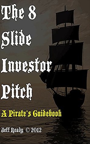 [50975] ~F.u.l.l.@ ~D.o.w.n.l.o.a.d! The 8 Slide Investor Pitch: A Pirate's Guide to Raising Capital - Jeff Ready %ePub!