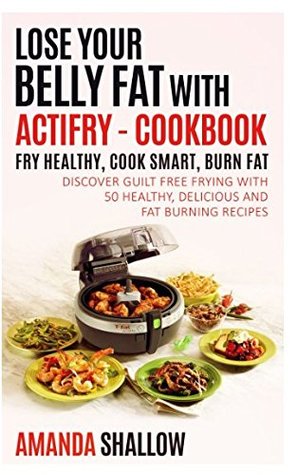[6ec17] *Full# *Download~ Lose your Belly Fat with ACTiFry - Cookbook: Fry Healthy, Cook Smart, Burn Fat - Discover guilt free frying with 50 Healthy and Delicious Recipes - Amanda Shallow %ePub#