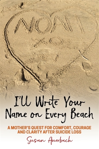 [2497e] @R.e.a.d@ I’ll Write Your Name on Every Beach: A Mother’s Quest for Comfort, Courage and Clarity After Suicide Loss - Susan Auerbach ~e.P.u.b@