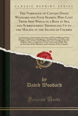 83025] ^D.o.w.n.l.o.a.d# The Narrative of Captain David Woodard and Four Seamen, Who Lost Their Ship While in a Boat at Sea, and Surrendered Themselves Up to the Malays, in the Island of Celebes: Containing an Interesting Account of Their Suffering from Hunger and Various Hardshi - David Woodard #ePub^