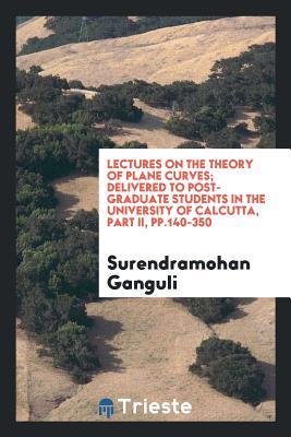 [07a55] ~R.e.a.d^ ~O.n.l.i.n.e% Lectures on the Theory of Plane Curves; Delivered to Post-Graduate Students in the University of Calcutta, Part II, Pp.140-350 - Surendramohan Ganguli !P.D.F#