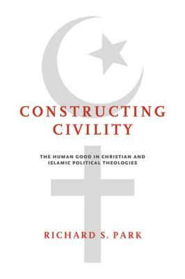 [1f491] ~R.e.a.d! Constructing Civility: The Human Good in Christian and Islamic Political Theologies - Richard S. Park @PDF@