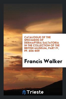 [18509] *Full* ~Download@ Catalogue of the Specimens of Dermaptera Saltatoria in the Collection of the British Museum, Part IV, Pp. 606-809 - Francis Walker ~P.D.F!