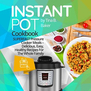 [7b605] #R.e.a.d^ %O.n.l.i.n.e* Instant Pot Cookbook: Superfast Pressure Cooker Meals - Most Delicious, Easy & Healthy Recipes For The Whole Family (Plus Photos, Nutrition Facts) - Tina B. Baker @P.D.F@