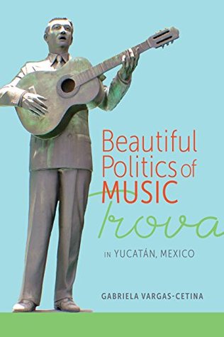 [f90f6] ^R.e.a.d# ^O.n.l.i.n.e~ Beautiful Politics of Music: Trova in Yucatán, Mexico - Gabriela Vargas-Cetina ^P.D.F@