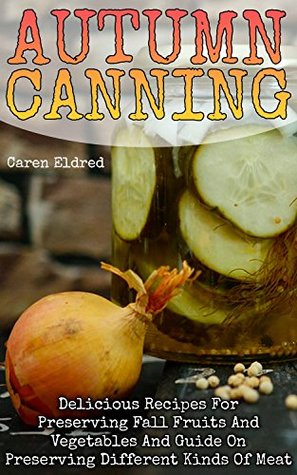 [9ebe3] ~Read~ Autumn Canning: Delicious Recipes For Preserving Fall Fruits And Vegetables And Guide On Preserving Different Kinds Of Meat: (Peserving Italy, Home Preserving) - Caren Eldred ^P.D.F#