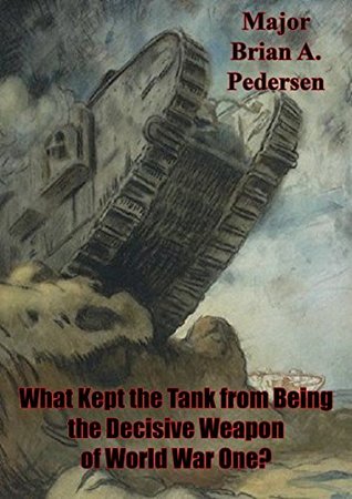 [50907] ^Full% %Download! What Kept The Tank From Being The Decisive Weapon Of World War One? - Major Brian A. Pedersen @PDF#