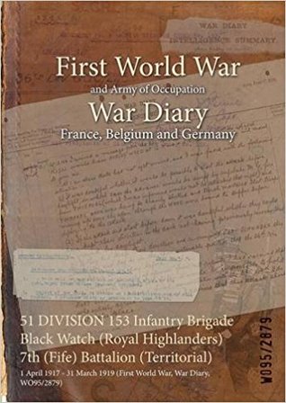 [33b19] %R.e.a.d% @O.n.l.i.n.e@ 51 Division 153 Infantry Brigade Black Watch (Royal Highlanders) 7th (Fife) Battalion (Territorial): 1 April 1917 - 31 March 1919 (First World War, War Diary, Wo95/2879) - British War Office ^P.D.F!