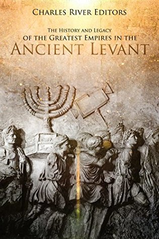 866f7] *D.o.w.n.l.o.a.d^ The History and Legacy of the Greatest Empires in the Ancient Levant - Charles River Editors @PDF!
