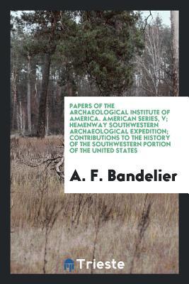 ed373] @D.o.w.n.l.o.a.d^ Papers of the Archaeological Institute of America. American Series, V; Hemenway Southwestern Archaeological Expedition; Contributions to the History of the Southwestern Portion of the United States - Adolph Francis Alphonse Bandelier ^ePub^