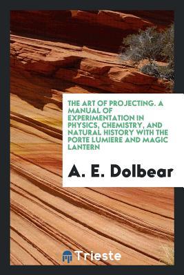 [ef685] #R.e.a.d! The Art of Projecting. a Manual of Experimentation in Physics, Chemistry, and Natural History with the Porte Lumiere and Magic Lantern - Amos Emerson Dolbear ~e.P.u.b%