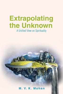 [77e12] %Read@ %Online^ Extrapolating the Unknown: A Unified View on Spirituality - M.V.K. Mohan ~P.D.F%