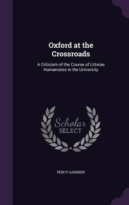 [a84a8] #Download~ Oxford at the Crossroads: A Criticism of the Course of Litterae Humaniores in the University - Percy Gardner ~P.D.F%