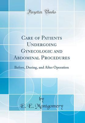 [414de] *R.e.a.d* Care of Patients Undergoing Gynecologic and Abdominal Procedures: Before, During, and After Operation (Classic Reprint) - Edward Emmet Montgomery %P.D.F!