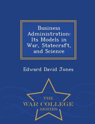 [ad5f4] ~R.e.a.d! *O.n.l.i.n.e* Business Administration: Its Models in War, Statecraft, and Science - War College Series - Edward David Jones ~ePub!