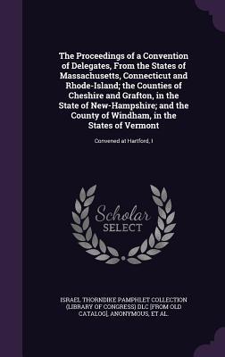 [9a397] !Full* ~Download* The Proceedings of a Convention of Delegates, from the States of Massachusetts, Connecticut and Rhode-Island; The Counties of Cheshire and Grafton, in the State of New-Hampshire; And the County of Windham, in the States of Vermont: Convened at Hartford, I - Israel Thorndike Pamphlet Collection (Library of Congress) #ePub*