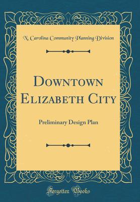 [9377d] @Read~ Downtown Elizabeth City: Preliminary Design Plan (Classic Reprint) - N Carolina Community Planning Division ^P.D.F~
