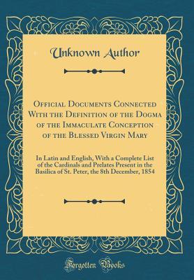5254a] !D.o.w.n.l.o.a.d! Official Documents Connected with the Definition of the Dogma of the Immaculate Conception of the Blessed Virgin Mary: In Latin and English, with a Complete List of the Cardinals and Prelates Present in the Basilica of St. Peter, the 8th December, 1854 - Unknown ^e.P.u.b~