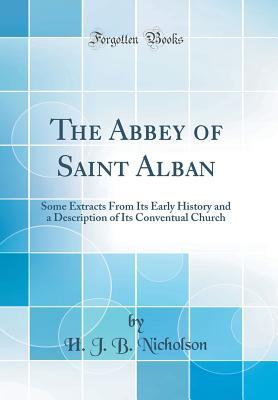[9ec33] *Download^ The Abbey of Saint Alban: Some Extracts from Its Early History and a Description of Its Conventual Church (Classic Reprint) - Henry Joseph Boone Nicholson !P.D.F*