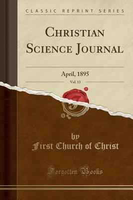 [6304b] #Read# %Online# Christian Science Journal, Vol. 13: April, 1895 (Classic Reprint) - First Church of Christ %e.P.u.b!