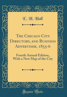 [1deec] *R.e.a.d~ !O.n.l.i.n.e^ The Chicago City Directory, and Business Advertiser, 1855-6: Fourth Annual Edition, with a New Map of the City (Classic Reprint) - E H Hall !PDF*