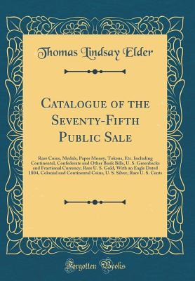 [5b738] !F.u.l.l.! *D.o.w.n.l.o.a.d~ Catalogue of the Seventy-Fifth Public Sale: Rare Coins, Medals, Paper Money, Tokens, Etc. Including Continental, Confederate and Other Bank Bills, U. S. Greenbacks and Fractional Currency, Rare U. S. Gold, with an Eagle Dated 1804, Colonial and Continenta - Thomas Lindsay Elder @e.P.u.b!