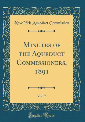 [3a974] ^R.e.a.d^ Minutes of the Aqueduct Commissioners, 1891, Vol. 7 (Classic Reprint) - New York Aqueduct Commission ~e.P.u.b%