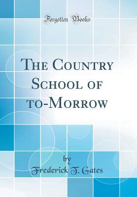 [8e533] ~R.e.a.d* #O.n.l.i.n.e! The Country School of To-Morrow (Classic Reprint) - Frederick T Gates ~e.P.u.b~