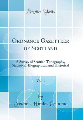 [16187] !Full@ ^Download! Ordnance Gazetteer of Scotland, Vol. 1: A Survey of Scottish Topography, Statistical, Biographical, and Historical (Classic Reprint) - Francis Hindes Groome @e.P.u.b*