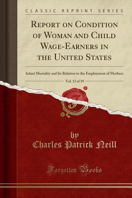 [a75d4] @F.u.l.l.^ !D.o.w.n.l.o.a.d* Report on Condition of Woman and Child Wage-Earners in the United States, Vol. 13 of 19: Infant Mortality and Its Relation to the Employment of Mothers (Classic Reprint) - Charles Patrick Neill !P.D.F!
