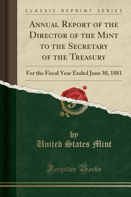 [17a9e] ~R.e.a.d# Annual Report of the Director of the Mint to the Secretary of the Treasury: For the Fiscal Year Ended June 30, 1881 (Classic Reprint) - United States Mint %ePub~