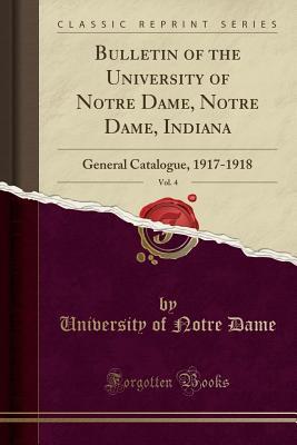 [c0f69] #Read@ #Online% Bulletin of the University of Notre Dame, Notre Dame, Indiana, Vol. 4: General Catalogue, 1917-1918 (Classic Reprint) - University of Notre Dame %ePub*