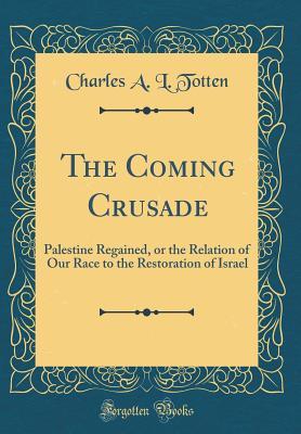 [17c2d] !Read% %Online! The Coming Crusade: Palestine Regained, or the Relation of Our Race to the Restoration of Israel (Classic Reprint) - Charles Adelle Lewis Totten %P.D.F*