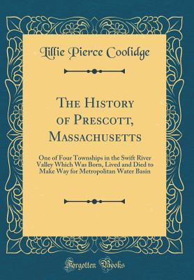 [1f977] ~Read~ The History of Prescott, Massachusetts: One of Four Townships in the Swift River Valley Which Was Born, Lived and Died to Make Way for Metropolitan Water Basin (Classic Reprint) - Lillie Pierce Coolidge ~e.P.u.b#