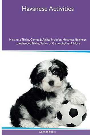 [57624] ~R.e.a.d% #O.n.l.i.n.e^ Havanese Activities Havanese Tricks, Games & Agility. Includes: Havanese Beginner to Advanced Tricks, Series of Games, Agility and More - Connor Poole !ePub#